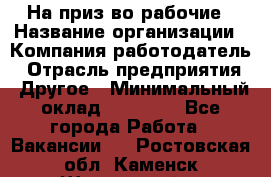 На приз-во рабочие › Название организации ­ Компания-работодатель › Отрасль предприятия ­ Другое › Минимальный оклад ­ 30 000 - Все города Работа » Вакансии   . Ростовская обл.,Каменск-Шахтинский г.